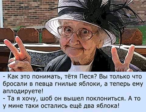 Как это понимать тётя Песя Вы только что бросали в певца гнилые яблоки а теперь ему аплодирует Та я хочу шоб он вышел поклониться А то у мине 1аки остались ещё два яблока