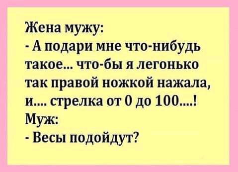 Жена мужу А подари мне что нибудь такое чтобы я легонько так правой ножкой нажала и стрелка от 0 до 100 Муж Весы подойдут