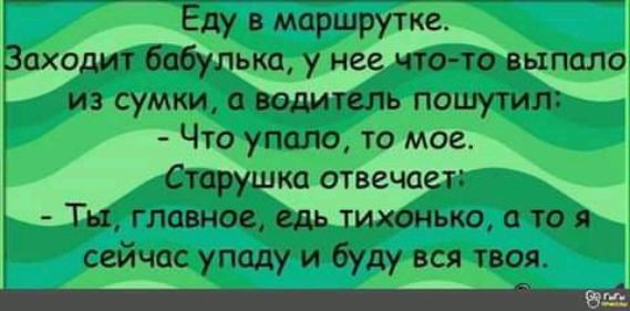 Еду в маршрутке ахедитЩлзкщ у неечгоійгвёпалб из сумки цЪодитбіь пошутитыщ Что упщю то мое Старушка отвечаеттЪы Кла3дь1ихбдько тд сейчасупаду ибуду вся твоя