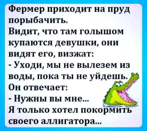 Фермер приходит на пруд порыбачить Видит что там голышом купаются девушки они видят его визжат Уходи мы не вылезем из воды пока ты не уйдешь Он отвечает Нужны вы мне Я только хотел покормить своего аллигатора