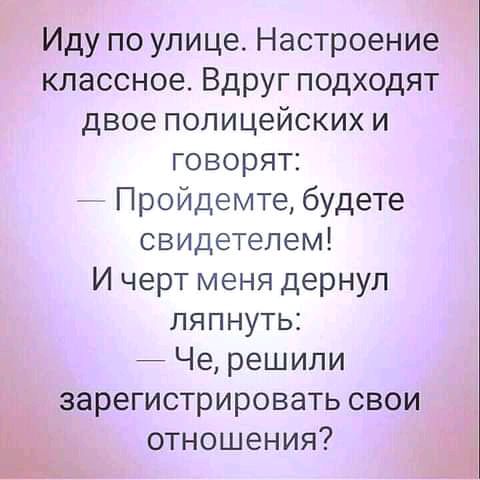 Иду по улице Настроение классное Вдруг подходят двое полицейских и говорят __ Пройдемте будете свидетелем И черт меня дернул ляпнуть Че решили зарегистрировать свои Ь отношения