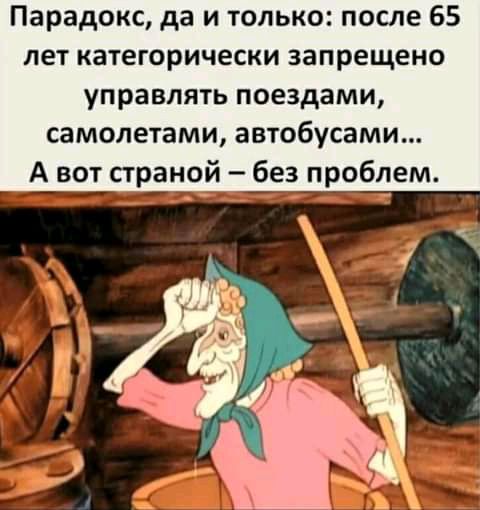 Парадокс да и только после 65 лет категорически запрещено управлять поездами самолетами автобусами А вот страной без проблем
