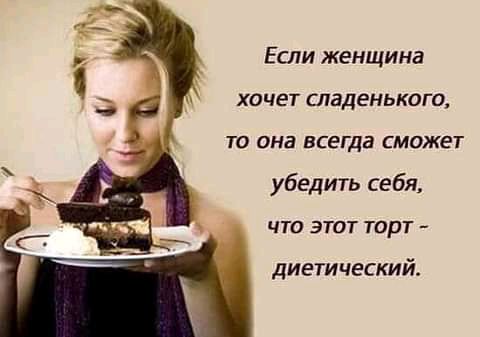 Если женщина ХОЧЕТ СЛдДЕНЬКОГО ТО ана ВСЕГДЗ сможет убедить себя ЧТО ЭТОТ ТОРТ диетический