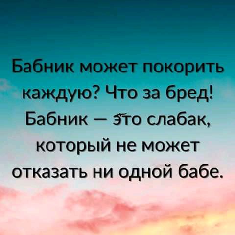 каждую Что за бред Бабник это слабак который не может отказать ни одной бабе