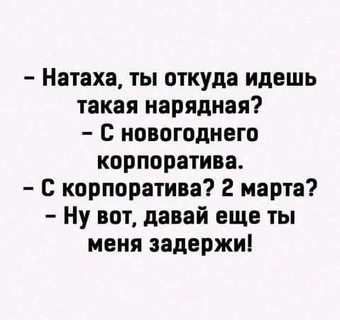 Натаха ты откуда идешь такая нарядная с новогоднего корпоратива с корпоратива 2 марта Ну вот давай еще ты меня задержи