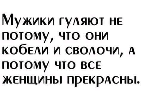 Мужики гуАяют не потому что они КОбЕАИ и свохючи А потому что все женщины прекрАсны