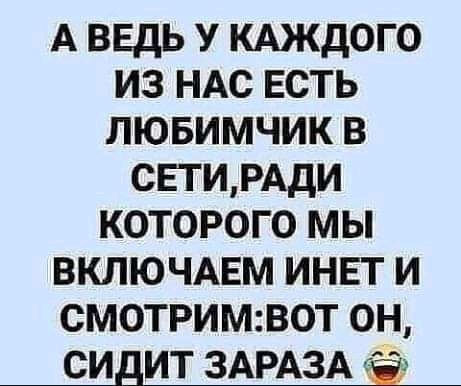 А ведь У кдждого из НАС Есть лювимчик в СЕТИРАДИ которого мы включмгм инвт и смотримвот он СИДИТ ЗАРАЗА