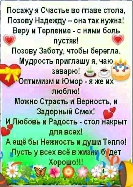 Посажу я Счастье во главе стопа Позову Надежду она так нужна Веру и Терпение с ними бопь пустяк О Позову Заботу ггобы берегпа Мудрость приглашу я чаю заварюі О чЪптимизм и Юмор я же их люблю Можно Страсть и Верность и Задорныи Смех юбовь и Радость стоп акрыт для всех А ещё бы Нежность и души Тепло Пусть у всех всё в жиз б