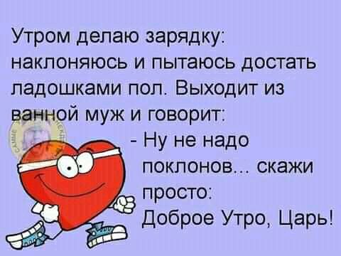Утром делаю зарядку наклоняюсь и пытаюсь достать ладошками поп Выходит из ванной муж и говорит Ну не надо поклонов скажи _ просто Доброе Утро Царь