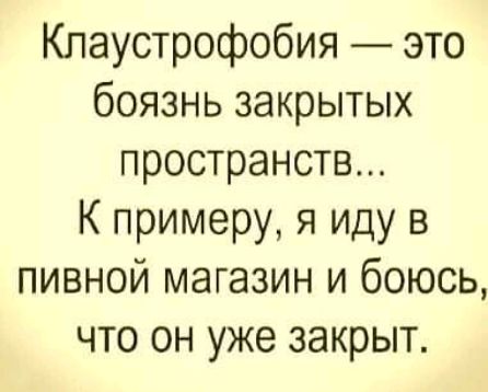 Кпаустрофобия это боязнь закрытых пространств К примеру я иду в пивной магазин и боюсь что он уже закрыт