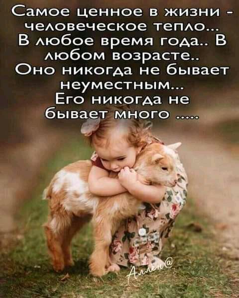 Самое ценное в жизни чеАовеческое теПАо В Аюбое время года В АЮбОМ возрасте Оно никогда не бывает неуместным Его никогда не бывает много