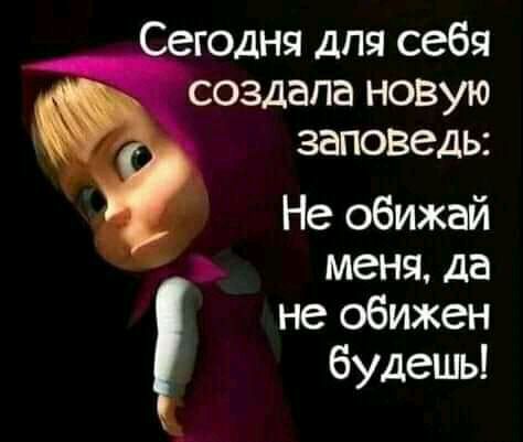годня для себя создала новую заповедь Не обижай меня да не обижен будешь