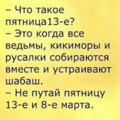 Что такое пятница13 е Это когда все ведьмы кикиморы и русалки собираются вместе и устраивают шабаш Не путай пятницу 13 е и 8 е марта