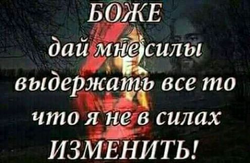 БОЖЕ дшсилы выдержать все то что силах ИЗМЕНИТЬ