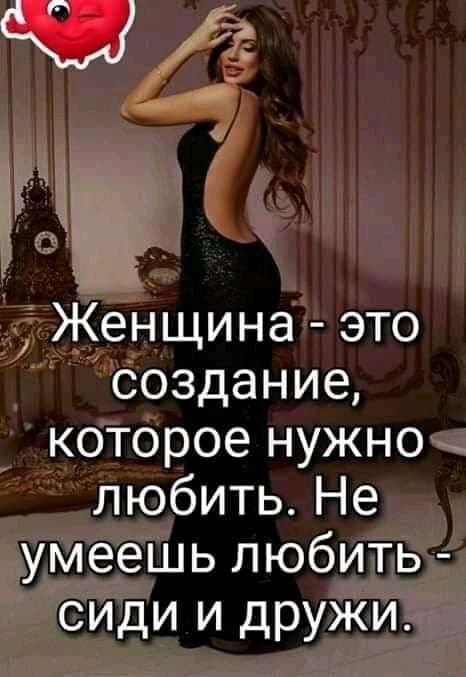 Женщина это создание которое нужно любить Не умеешь любить сиди и дружи