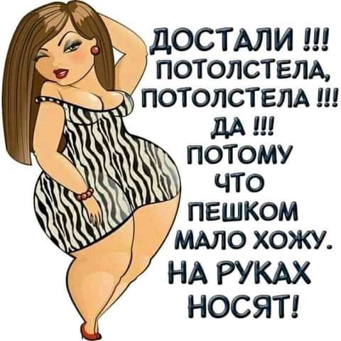 тдостми щ ПОТОЛСТЕЛА потопствлд ш ПОТОМУ ЧТО ПЕШКОМ ммс хожу НА РУКАХ НОСЯТ