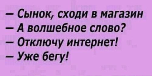 Сынок сходи магазин А волшебное слово Отключу интернет Уже бегу