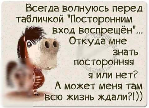 Всегда Вопнуюсь перед табличкой Посторонним вход воспрещён Откуда мне знать посторонняя я или нет А может меня там всю жизнь ждали __