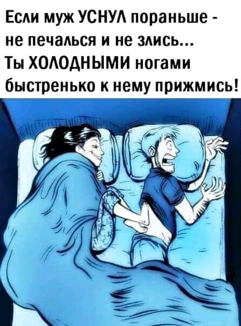 Если муж УСНУА пораньше не печадься и не здись Ты ХОАОАНЫМИ ногами быстренько к нему прижмись