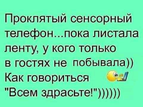 Проклятый сенсорный телефонпока пистапа ленту у кого только в гостях не побывала Как говориться Всем здрасьте