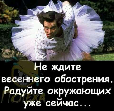 весеннего обострения Радуйте окружающих уже сейчас