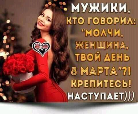 мужики КТО ГОВОРИА нсщи инд твои АЕНЬ 8 МАРТА крепитвсы НАСТУПАЕТШ