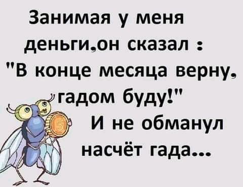 Занимая у меня деньгион сказал В конце месяца верну гадом буду И не обманул насчёт гада