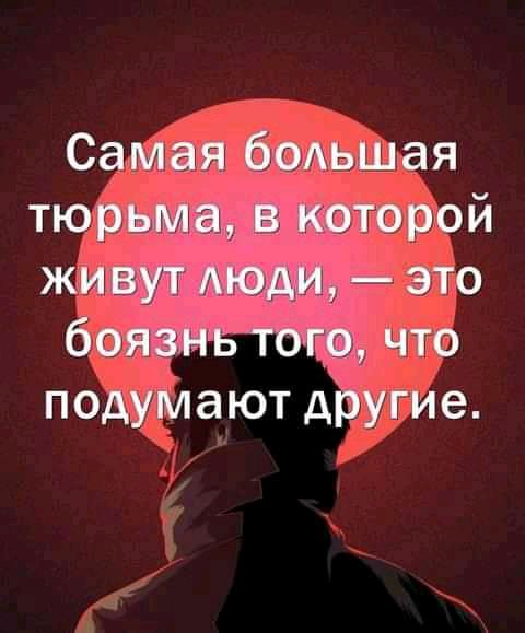 Самая бОАьшая тюрьма в которой живут люди это боязнь того что подумают другие