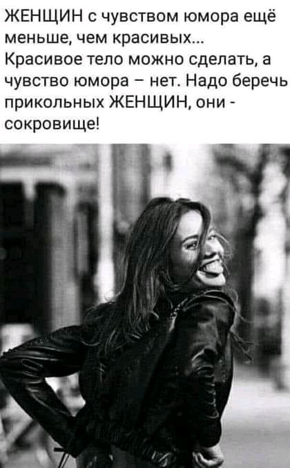 ЖЕНЩИН с чувством юмора ещё меньше чем красивых Красивое тело можно сделать в чувство юмора нет Надо беречь прикольных ЖЕНЩИН они сокровище