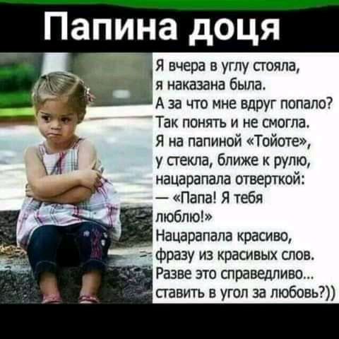 Папина доця Я вчера в углу сгояла я наказана была А за что мне вдруг попало Так понять и не смогла Я на папиной Тойот у у сгекла ближе к рута нацарапала отверткои Папа Я тебя люблю Нацарапапа красиво фразу из красивых спев Разве это трамплина павитъ в угол за любовь