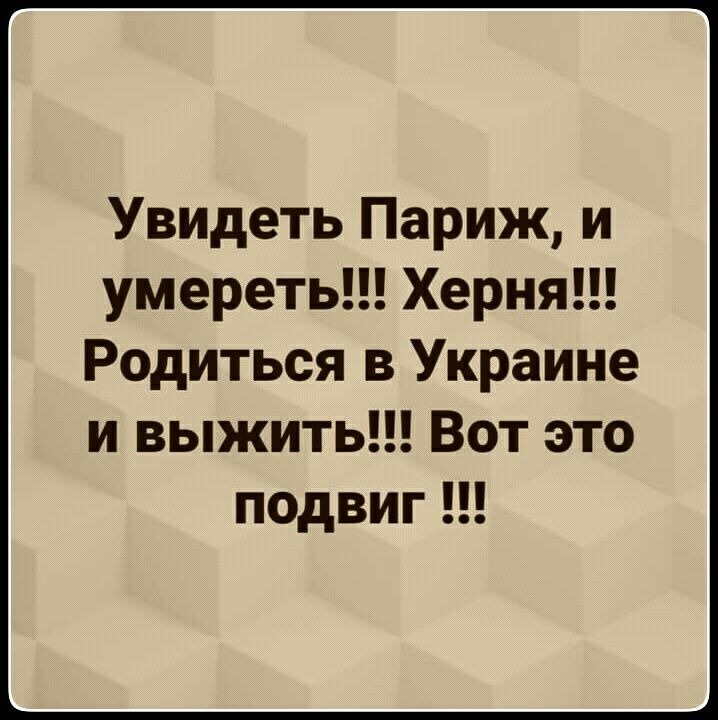 Увидеть Париж и умереть Херня Родиться в Украине и выжить Вот это подвиг