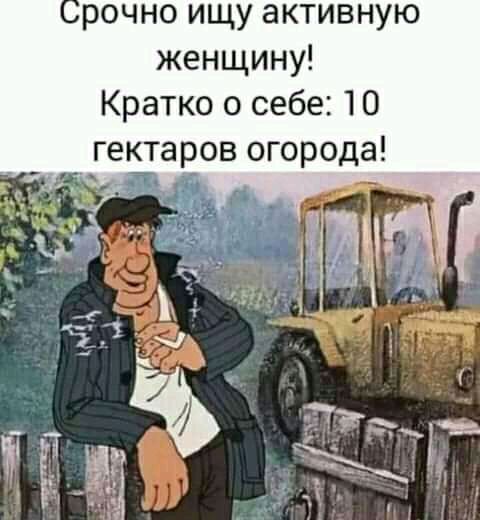 рочно ищу активную женщину Кратко о себе 10 гектаров огорода