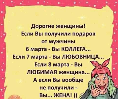 дорогие женщины Если Вы получили подарок от мужчины 1 6 марта Вы КОЛЛЕГА 1 Если 7 марта Вы ЛЮБОВНИЦА Если 8 марта Вы В лювимдя женщина А если Вы вообще у не получили Вы ЖЕНА