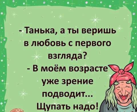 Танька а ты веришь в любовь с первого взгляда В моём возрасте уже зрение подводит Щупать надо