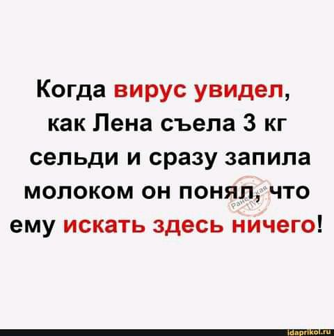 Когда вирус увидел как Лена съела 3 кг сельди и сразу запипа молоком он понял что ему искать здесь ничего