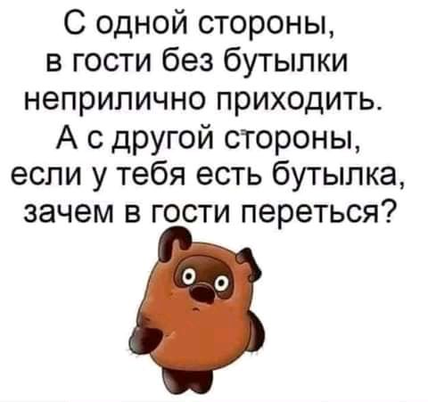 С одной стороны в гости без бутылки неприлично приходить А с другой стороны если у тебя есть бутылка зачем в гости переться