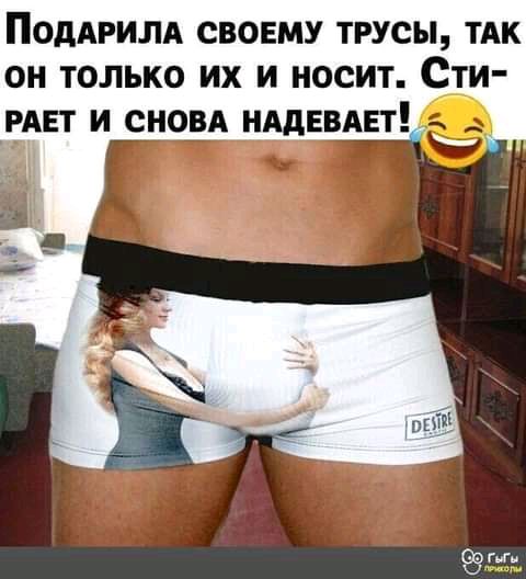 ПОдАРИЛА своему трусы ТАК он только их и носит Сти РАЕТ и сновд нддввдвт гп