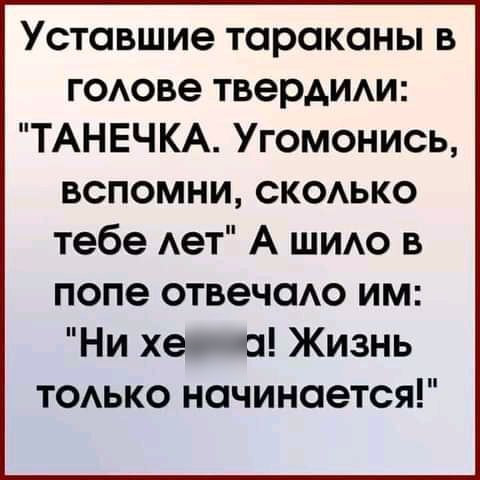 УСТОВШИЭ ТОРОКОНЫ В ГОАОВЭ ТВЭРАИАИ ТАНЕЧКА Угомонись вспомни сксько тебе Ает А ши в попе отвечаю им Ни хепа Жизнь тоько начинается