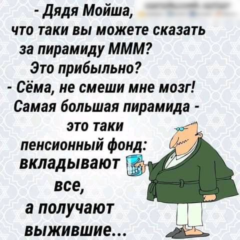 Дядя Мойша что таки вы можете сказать за пирамиду МММ Это прибыльно Сёма не смеши мне мозг Самая большая пирамида это таки пенсионный фонд ВКЛЗДЫВЗЮТ все а получают выжившие Ь