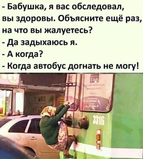 Бабушка я вас обследовал вы здоровы Объясните ещё раз на что вы жалуетесь да задыхаюсь я А когда Когда автобус догнать не могу