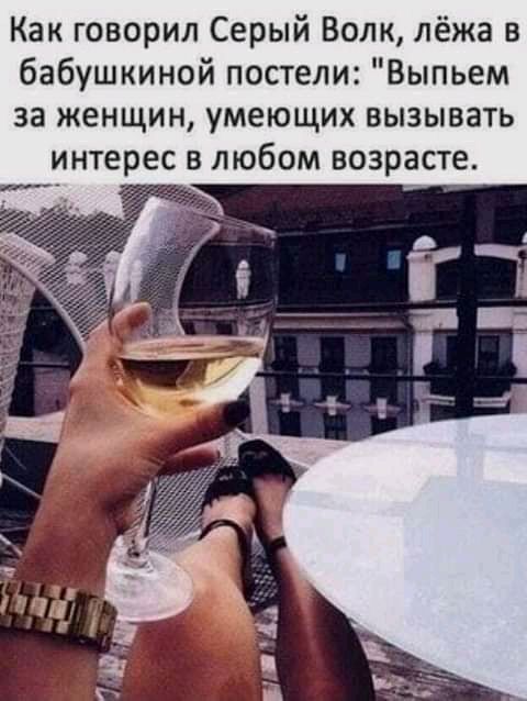 Как говорил Серый Волк лёжа в бабушкиной постели Выпьем за женщин умеющих вызывать интерес в любом возрасте