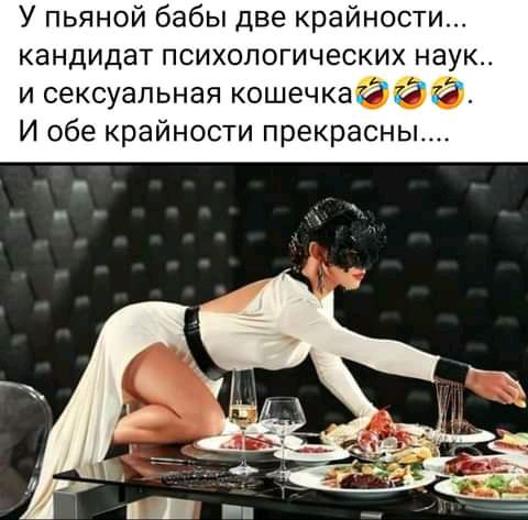 У пьяной бабы две крайности кандидат психологических наук и сексуальная кошечкаёбі И обе крайности прекрасны