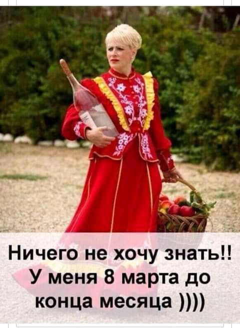 Ничего не хочу знать У меня 8 марта до конца месяца