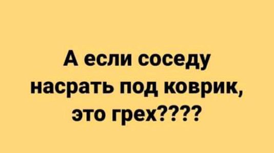 А если соседу насрать под коврик это грех