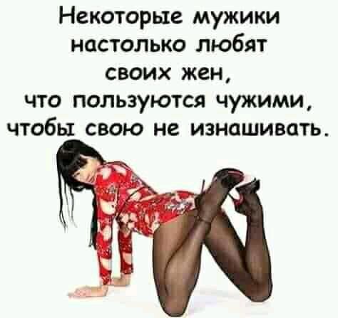Некоторые мужики настолько любят своих жен что пользуются чужими чтобы свою не изнашивать