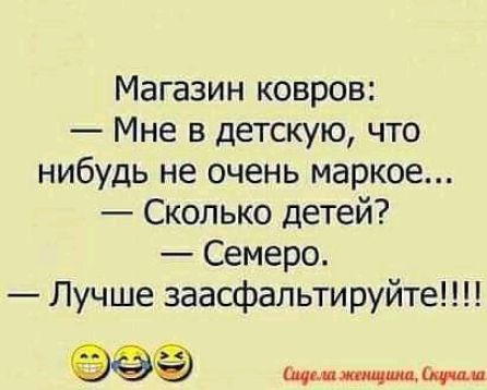 Магазин ковров Мне в детскую что нибудь не очень маркое Сколько детей Семеро Лучше заасфальтируйте щ_ь