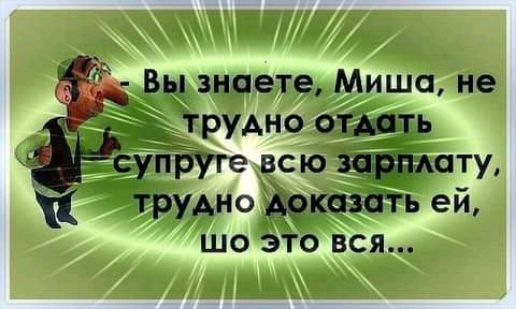 д Вы знаете Миша не ііьтрудно отдать упрУге всю зарплату трудно доказать ей шо это вся