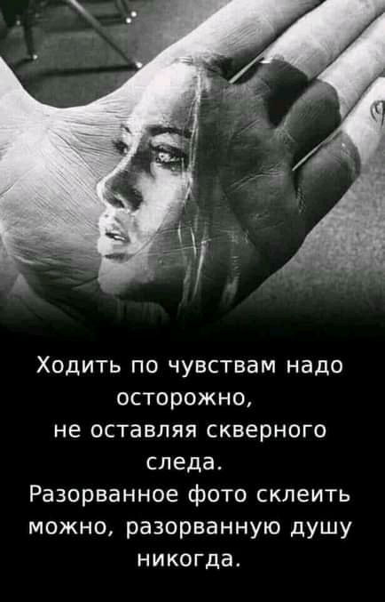 Ходить по чувствам надо осторожно не оставляя скверного следа Разорванное фото склеить можно разорванную душу никогда