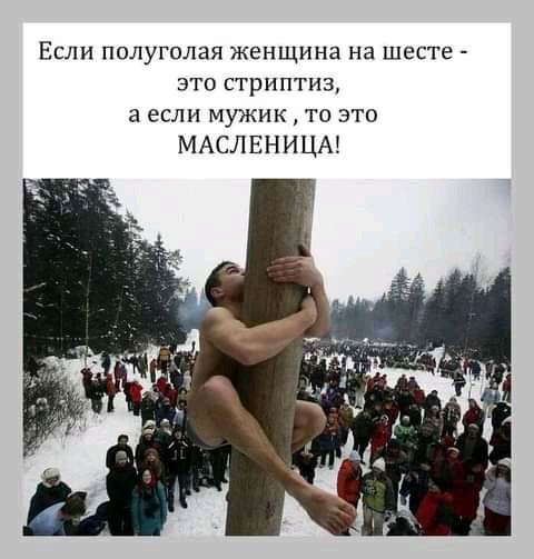 Если полуголая женщина на шесте это стриптиз а если мужик то это МАСЛЕНИЦА