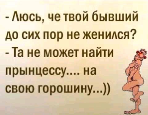 Аюсь че твой бывший до сих пор не женидся Та не может найти прынцессу на свою горошину